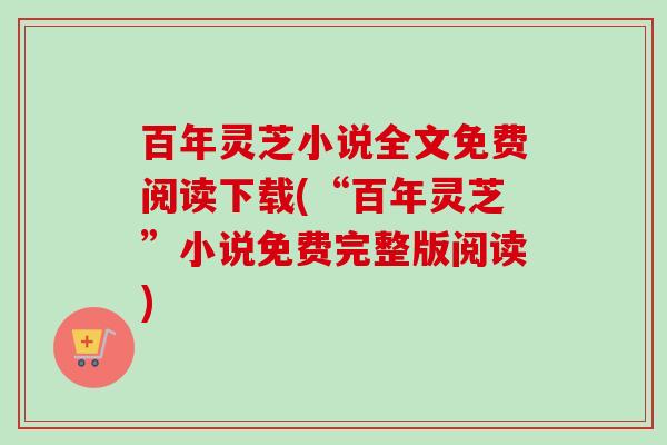 百年灵芝小说全文免费阅读下载(“百年灵芝”小说免费完整版阅读) 百年灵芝小说全文免费阅读下载(“百年灵芝”小说免费完整版阅读)