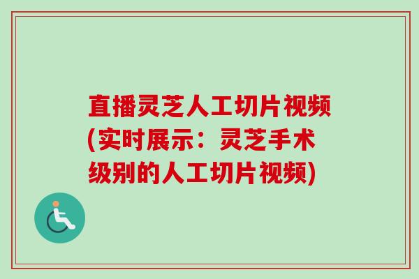 直播灵芝人工切片视频(实时展示:灵芝手术级别的人工切片视频) 直播灵芝人工切片视频(实时展示:灵芝手术级别的人工切片视频)