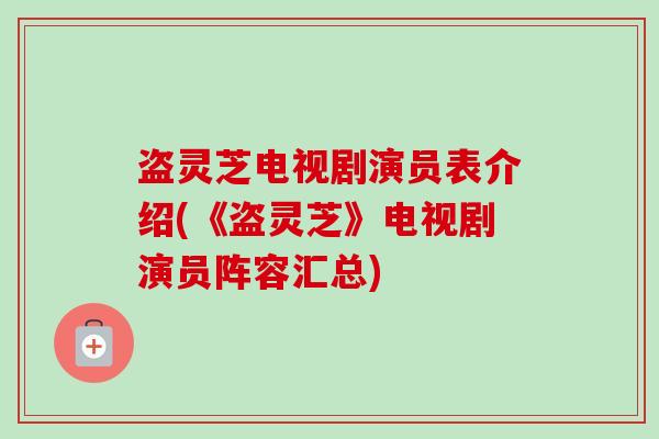盗灵芝电视剧演员表介绍(《盗灵芝》电视剧演员阵容汇总) 盗灵芝电视剧演员表介绍(《盗灵芝》电视剧演员阵容汇总)