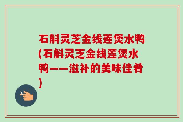 石斛灵芝金线莲煲水鸭(石斛灵芝金线莲煲水鸭——滋补的美味佳肴) 石斛灵芝金线莲煲水鸭(石斛灵芝金线莲煲水鸭——滋补的美味佳肴)