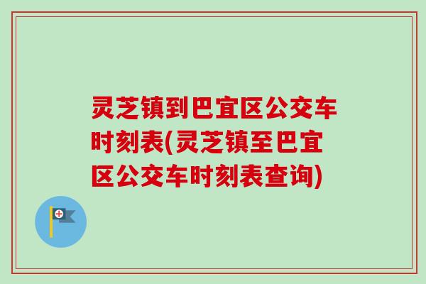 灵芝镇到巴宜区公交车时刻表(灵芝镇至巴宜区公交车时刻表查询)