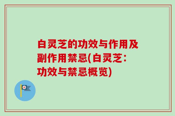 白灵芝的功效与作用及副作用禁忌(白灵芝:功效与禁忌概览) 白灵芝的功效与作用及副作用禁忌(白灵芝:功效与禁忌概览)