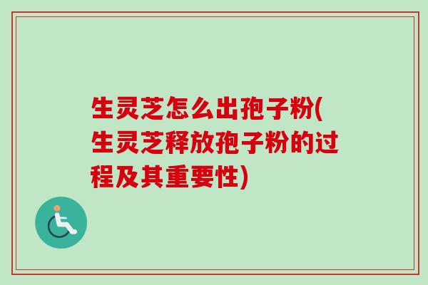 生灵芝怎么出孢子粉(生灵芝释放孢子粉的过程及其重要性) 生灵芝怎么出孢子粉(生灵芝释放孢子粉的过程及其重要性)