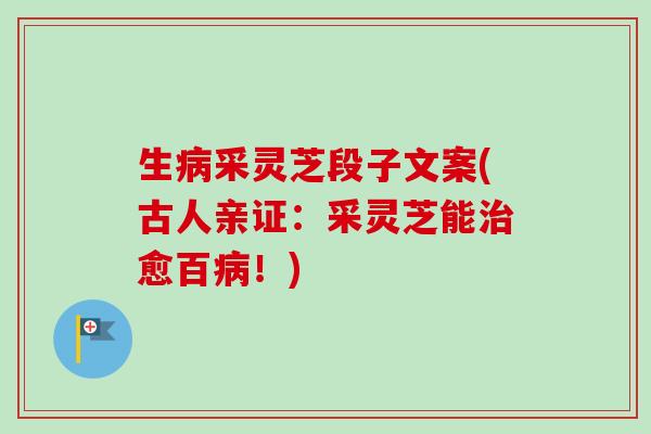 生采灵芝段子文案(古人亲证:采灵芝能愈百!) 生采灵芝段子文案(古人亲证:采灵芝能愈百!)