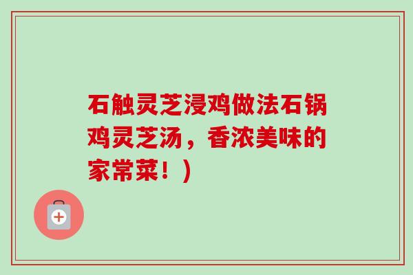 石触灵芝浸鸡做法石锅鸡灵芝汤，香浓美味的家常菜！)