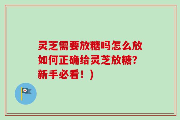 灵芝需要放糖吗怎么放如何正确给灵芝放糖？新手必看！)