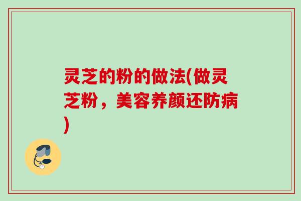 灵芝的粉的做法(做灵芝粉，美容养颜还防)