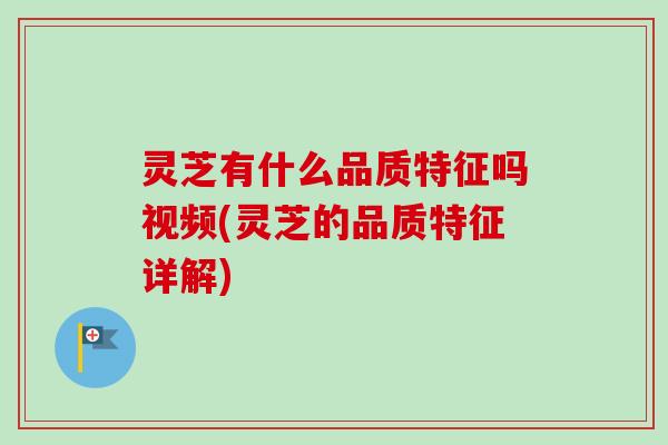 灵芝有什么品质特征吗视频(灵芝的品质特征详解) 灵芝有什么品质特征吗视频(灵芝的品质特征详解)