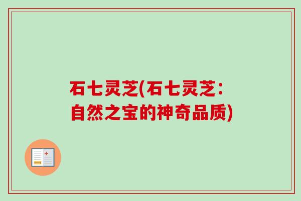 石七灵芝(石七灵芝:自然之宝的神奇品质) 石七灵芝(石七灵芝:自然之宝的神奇品质)