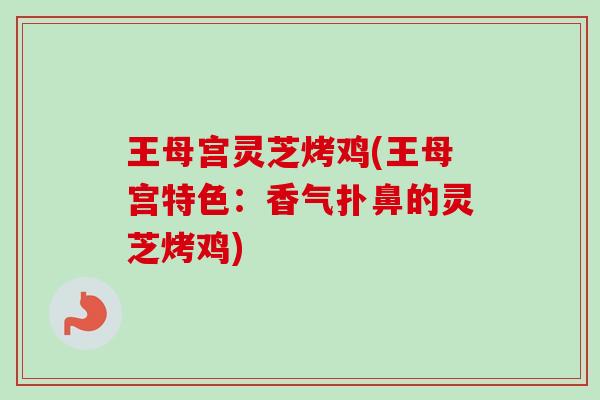 王母宫灵芝烤鸡(王母宫特色:香气扑鼻的灵芝烤鸡) 王母宫灵芝烤鸡(王母宫特色:香气扑鼻的灵芝烤鸡)