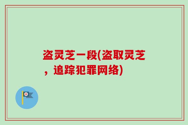 盗灵芝一段(盗取灵芝,追踪犯罪网络) 盗灵芝一段(盗取灵芝,追踪犯罪网络)