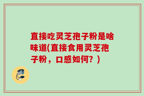 直接吃灵芝孢子粉是啥味道(直接食用灵芝孢子粉,口感如何?) 直接吃灵芝孢子粉是啥味道(直接食用灵芝孢子粉,口感如何?)