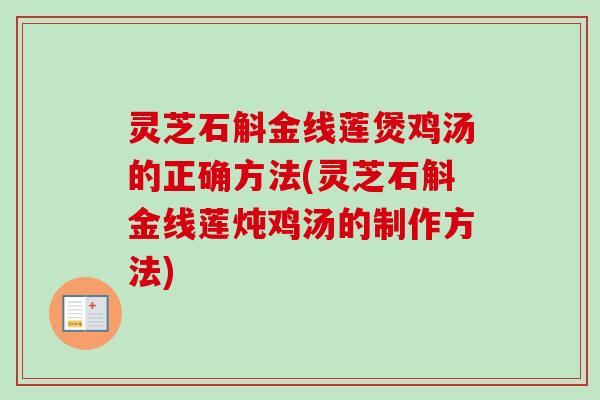 灵芝石斛金线莲煲鸡汤的正确方法(灵芝石斛金线莲炖鸡汤的制作方法) 灵芝石斛金线莲煲鸡汤的正确方法(灵芝石斛金线莲炖鸡汤的制作方法)