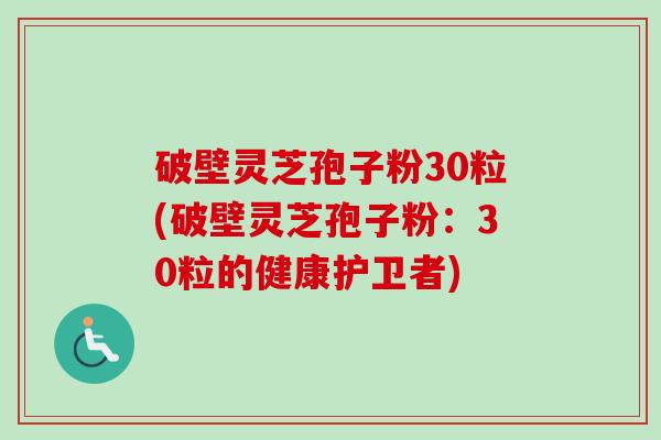 破壁灵芝孢子粉30粒(破壁灵芝孢子粉:30粒的健康护卫者) 破壁灵芝孢子粉30粒(破壁灵芝孢子粉:30粒的健康护卫者)