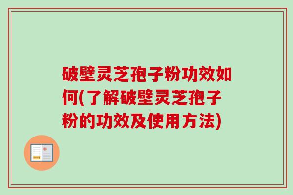 破壁灵芝孢子粉功效如何(了解破壁灵芝孢子粉的功效及使用方法)