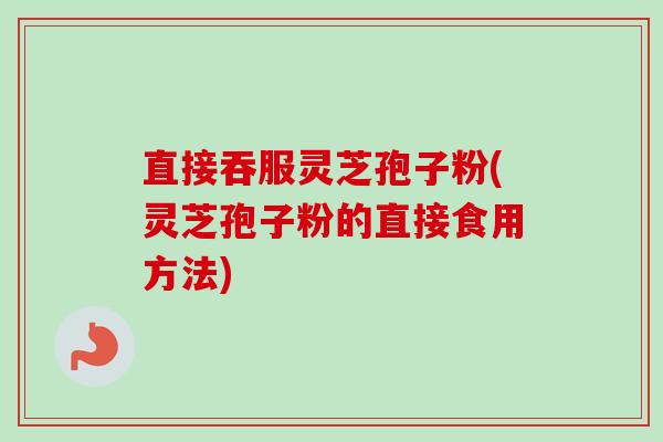 直接吞服灵芝孢子粉(灵芝孢子粉的直接食用方法) 直接吞服灵芝孢子粉(灵芝孢子粉的直接食用方法)