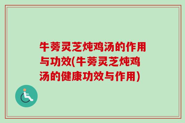 牛蒡灵芝炖鸡汤的作用与功效(牛蒡灵芝炖鸡汤的健康功效与作用) 牛蒡灵芝炖鸡汤的作用与功效(牛蒡灵芝炖鸡汤的健康功效与作用)