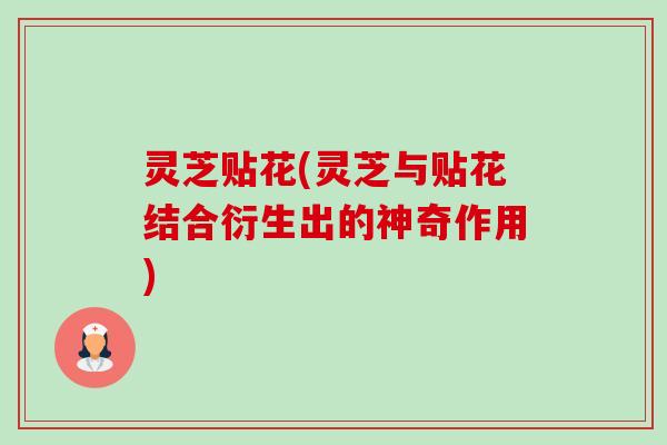 灵芝贴花(灵芝与贴花结合衍生出的神奇作用)