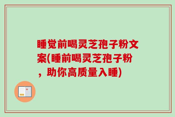 睡觉前喝灵芝孢子粉文案(睡前喝灵芝孢子粉,助你高质量入睡) 睡觉前喝灵芝孢子粉文案(睡前喝灵芝孢子粉,助你高质量入睡)