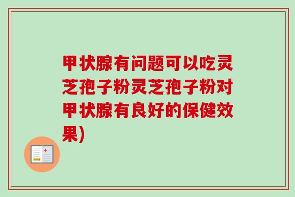 有问题可以吃灵芝孢子粉灵芝孢子粉对有良好的保健效果) 有问题可以吃灵芝孢子粉灵芝孢子粉对有良好的保健效果)