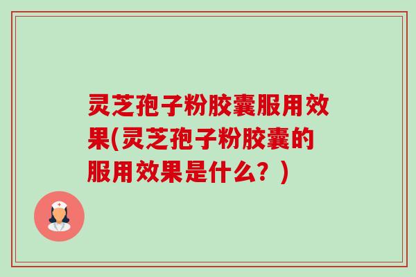 灵芝孢子粉胶囊服用效果(灵芝孢子粉胶囊的服用效果是什么?) 灵芝孢子粉胶囊服用效果(灵芝孢子粉胶囊的服用效果是什么?)