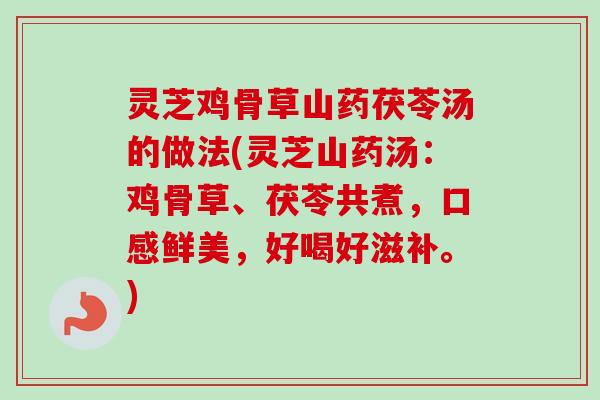 灵芝鸡骨草山药茯苓汤的做法(灵芝山药汤:鸡骨草、茯苓共煮,口感鲜美,好喝好滋补。) 灵芝鸡骨草山药茯苓汤的做法(灵芝山药汤:鸡骨草、茯苓共煮,口感鲜美,好喝好滋补。)