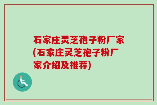 石家庄灵芝孢子粉厂家(石家庄灵芝孢子粉厂家介绍及推荐) 石家庄灵芝孢子粉厂家(石家庄灵芝孢子粉厂家介绍及推荐)