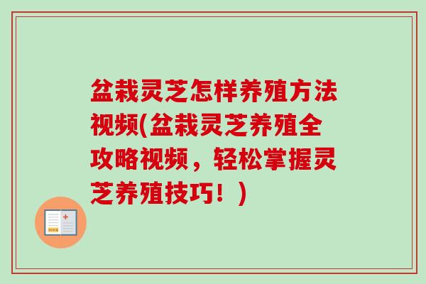 盆栽灵芝怎样养殖方法视频(盆栽灵芝养殖全攻略视频，轻松掌握灵芝养殖技巧！)
