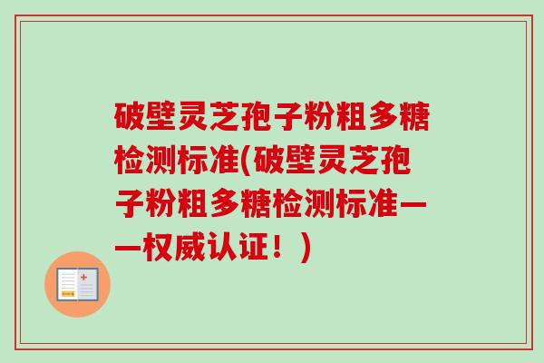 破壁灵芝孢子粉粗多糖检测标准(破壁灵芝孢子粉粗多糖检测标准——权威认证!) 破壁灵芝孢子粉粗多糖检测标准(破壁灵芝孢子粉粗多糖检测标准——权威认证!)