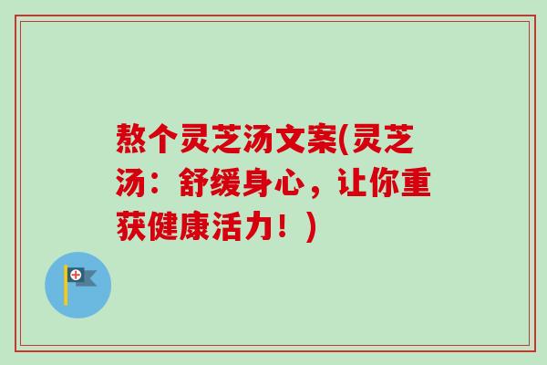 熬个灵芝汤文案(灵芝汤：舒缓身心，让你重获健康活力！)