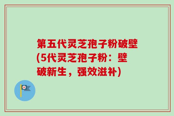 第五代灵芝孢子粉破壁(5代灵芝孢子粉:壁破新生,强效滋补) 第五代灵芝孢子粉破壁(5代灵芝孢子粉:壁破新生,强效滋补)