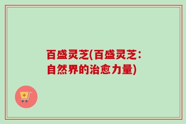 百盛灵芝(百盛灵芝:自然界的愈力量) 百盛灵芝(百盛灵芝:自然界的愈力量)