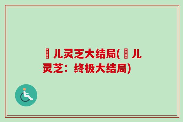 玥儿灵芝大结局(玥儿灵芝:终极大结局) 玥儿灵芝大结局(玥儿灵芝:终极大结局)