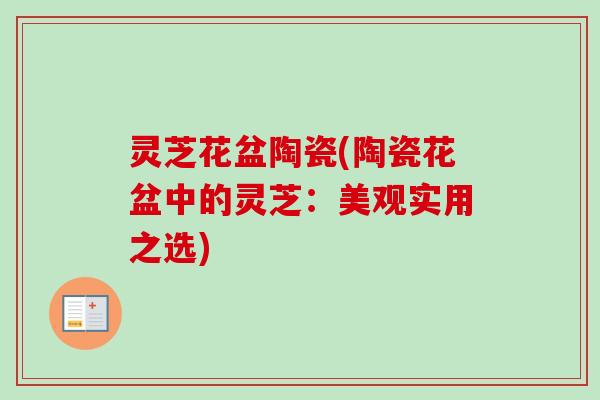 灵芝花盆陶瓷(陶瓷花盆中的灵芝:美观实用之选) 灵芝花盆陶瓷(陶瓷花盆中的灵芝:美观实用之选)
