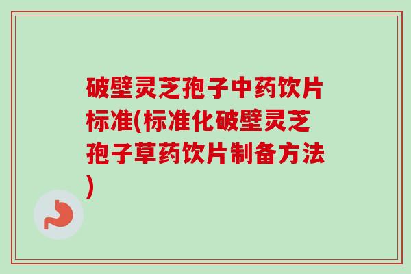 破壁灵芝孢子饮片标准(标准化破壁灵芝孢子草药饮片制备方法) 破壁灵芝孢子饮片标准(标准化破壁灵芝孢子草药饮片制备方法)