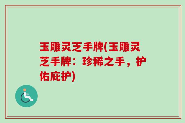 玉雕灵芝手牌(玉雕灵芝手牌:珍稀之手,护佑庇护) 玉雕灵芝手牌(玉雕灵芝手牌:珍稀之手,护佑庇护)