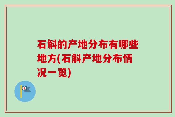 石斛的产地分布有哪些地方(石斛产地分布情况一览) 石斛的产地分布有哪些地方(石斛产地分布情况一览)