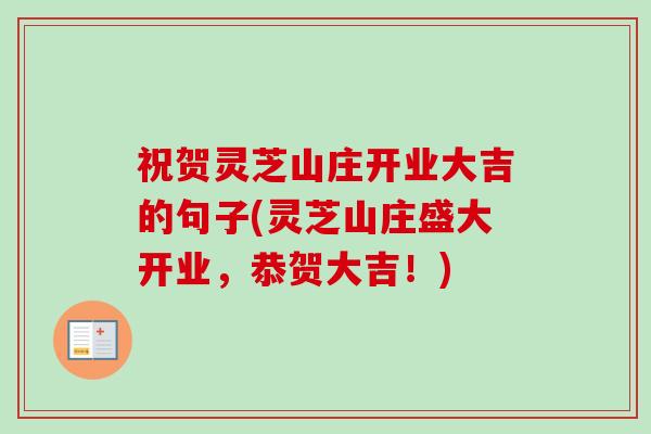 祝贺灵芝山庄开业大吉的句子(灵芝山庄盛大开业,恭贺大吉!) 祝贺灵芝山庄开业大吉的句子(灵芝山庄盛大开业,恭贺大吉!)
