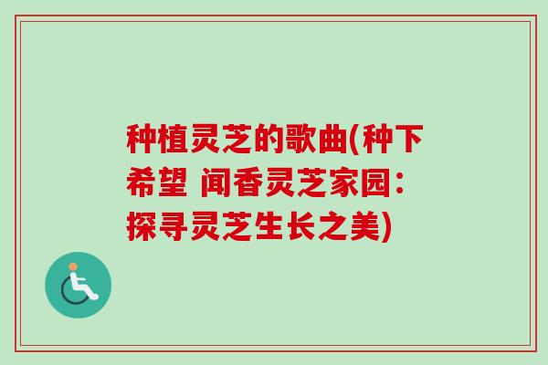 种植灵芝的歌曲(种下希望 闻香灵芝家园:探寻灵芝生长之美) 种植灵芝的歌曲(种下希望 闻香灵芝家园:探寻灵芝生长之美)