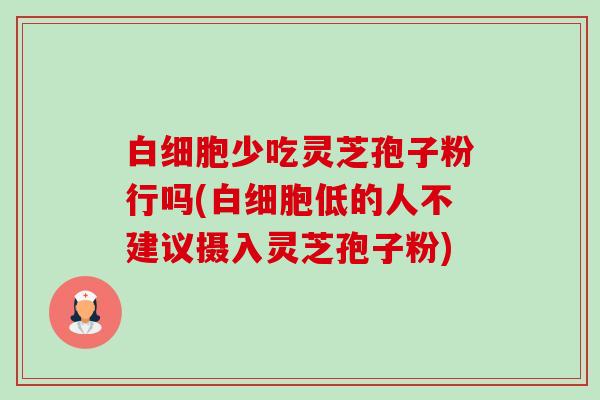 少吃灵芝孢子粉行吗(低的人不建议摄入灵芝孢子粉) 少吃灵芝孢子粉行吗(低的人不建议摄入灵芝孢子粉)