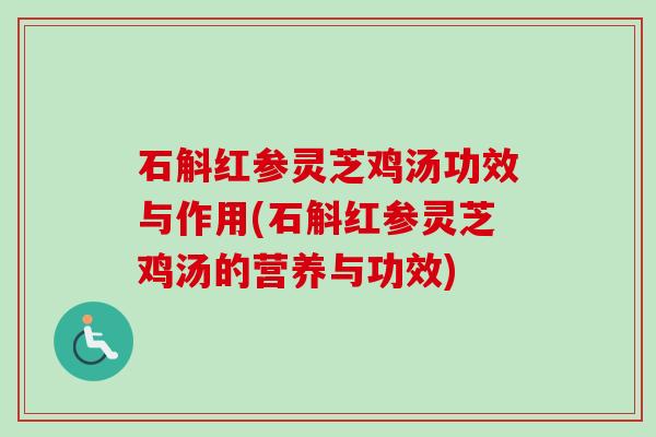 石斛红参灵芝鸡汤功效与作用(石斛红参灵芝鸡汤的营养与功效) 石斛红参灵芝鸡汤功效与作用(石斛红参灵芝鸡汤的营养与功效)