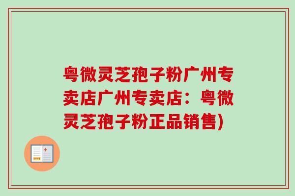 粤微灵芝孢子粉广州专卖店广州专卖店:粤微灵芝孢子粉正品销售) 粤微灵芝孢子粉广州专卖店广州专卖店:粤微灵芝孢子粉正品销售)