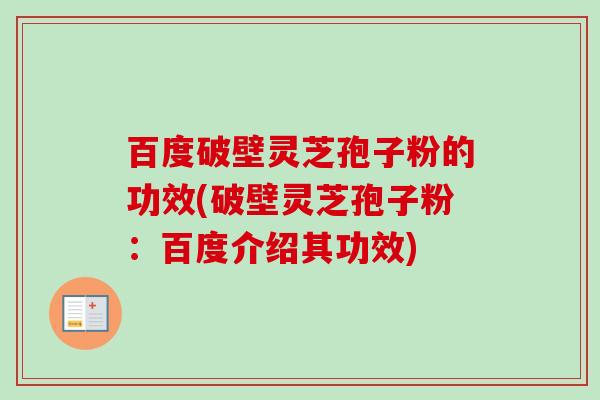 百度破壁灵芝孢子粉的功效(破壁灵芝孢子粉:百度介绍其功效) 百度破壁灵芝孢子粉的功效(破壁灵芝孢子粉:百度介绍其功效)