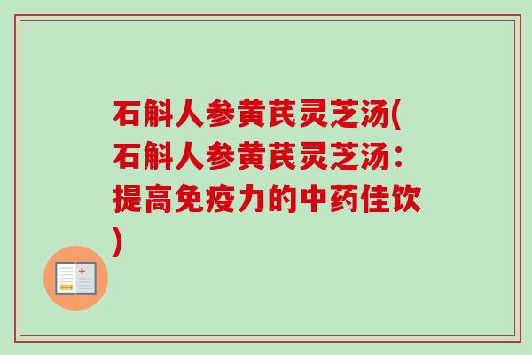 石斛人参黄芪灵芝汤(石斛人参黄芪灵芝汤：提高免疫力的佳饮)
