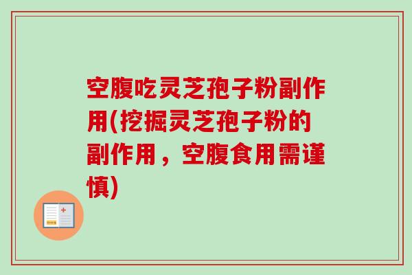 空腹吃灵芝孢子粉副作用(挖掘灵芝孢子粉的副作用,空腹食用需谨慎) 空腹吃灵芝孢子粉副作用(挖掘灵芝孢子粉的副作用,空腹食用需谨慎)