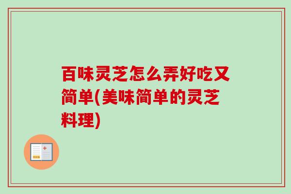百味灵芝怎么弄好吃又简单(美味简单的灵芝料理)