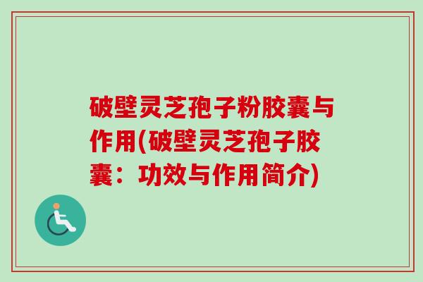 破壁灵芝孢子粉胶囊与作用(破壁灵芝孢子胶囊:功效与作用简介) 破壁灵芝孢子粉胶囊与作用(破壁灵芝孢子胶囊:功效与作用简介)