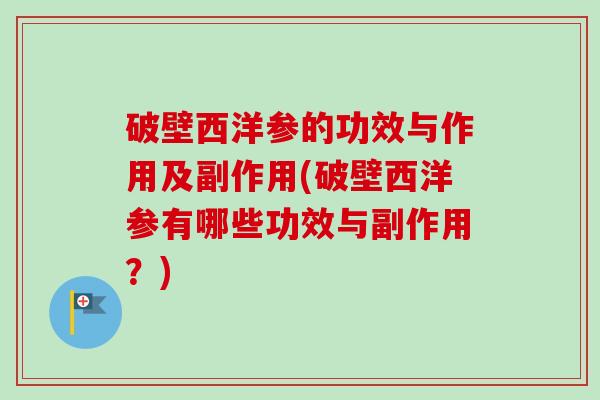 破壁西洋参的功效与作用及副作用(破壁西洋参有哪些功效与副作用?) 破壁西洋参的功效与作用及副作用(破壁西洋参有哪些功效与副作用?)