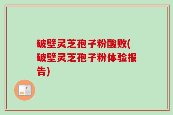 破壁灵芝孢子粉酸败(破壁灵芝孢子粉体验报告) 破壁灵芝孢子粉酸败(破壁灵芝孢子粉体验报告)