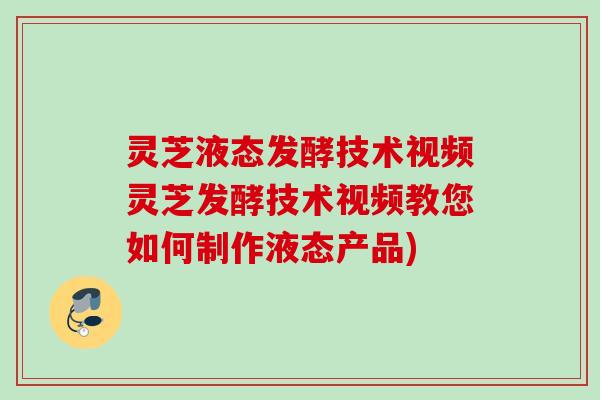 灵芝液态发酵技术视频灵芝发酵技术视频教您如何制作液态产品)